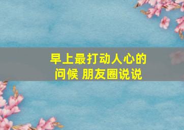 早上最打动人心的问候 朋友圈说说